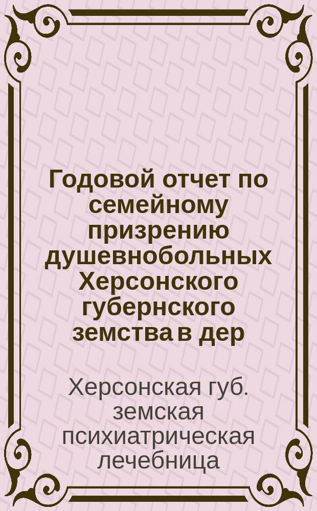 Годовой отчет по семейному призрению душевнобольных Херсонского губернского земства в дер. Арнаутке возле гор. Херсона