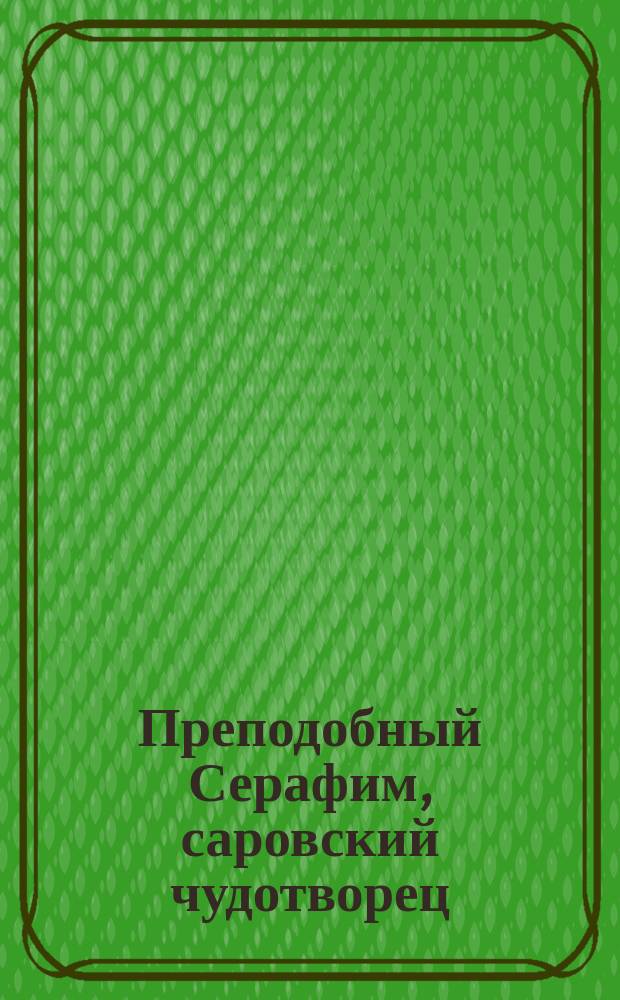 Преподобный Серафим, саровский чудотворец : С изобр. преподоб. и 7 рис. в тексте