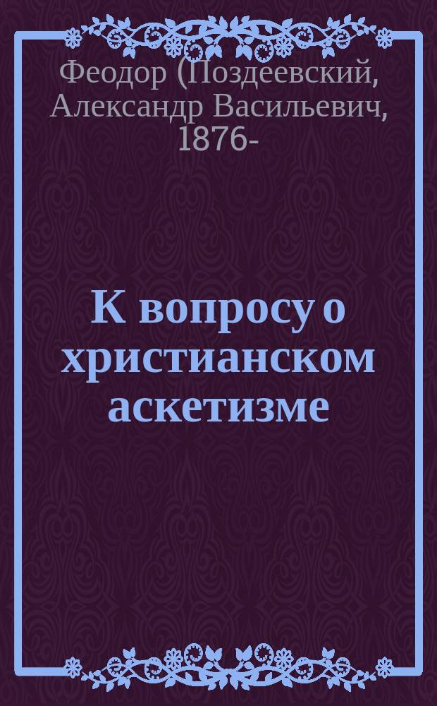 К вопросу о христианском аскетизме : (Речь перед защитой магист. дис. "Аскетические воззрения преподобного Кассиана Римлянина")