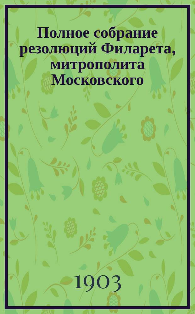 Полное собрание резолюций Филарета, митрополита Московского : С прил. портрета. Т. 2. [Вып. 1]
