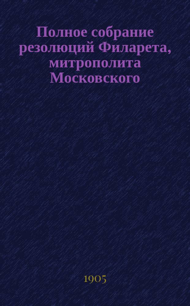Полное собрание резолюций Филарета, митрополита Московского : С прил. портрета. Т. 3. Вып. 1