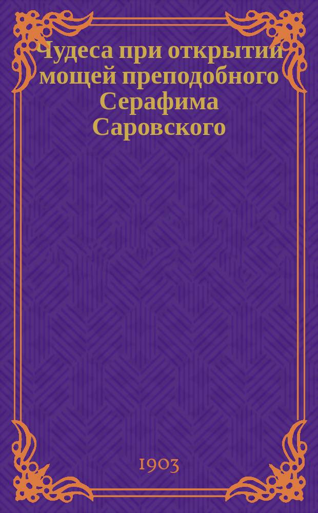 Чудеса при открытии мощей преподобного Серафима Саровского