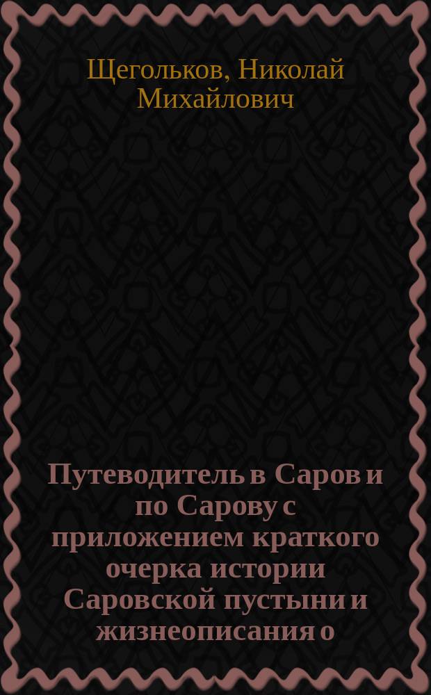Путеводитель в Саров и по Сарову с приложением краткого очерка истории Саровской пустыни и жизнеописания о. Серафима : С планами монастырей