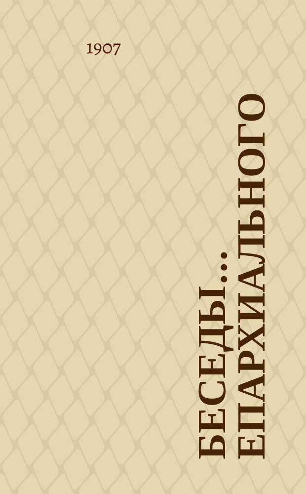 Беседы... ... епархиального : ... епархиального миссионера о. Василия Родионцева с настоятелем старообрядческого Австрийского согласия Авраамием Котанковым в посаде Добрянке