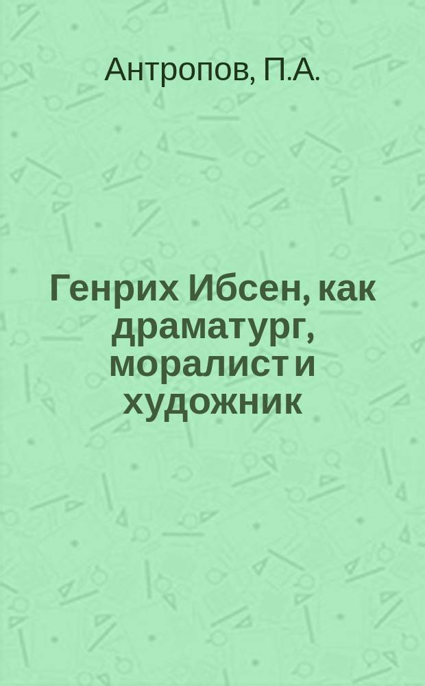 Генрих Ибсен, как драматург, моралист и художник