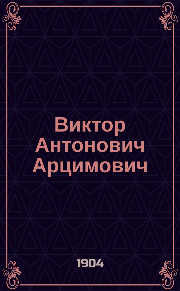 Виктор Антонович Арцимович: Воспоминания; Характеристики: С портр. В.А