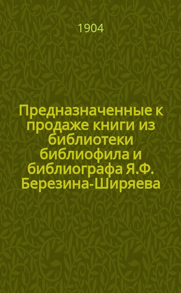 Предназначенные к продаже книги из библиотеки библиофила и библиографа Я.Ф. Березина-Ширяева : Вып. 1-. Вып. 1