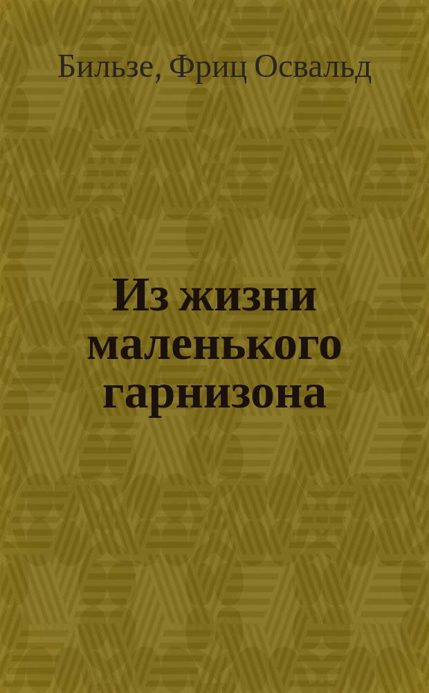 Из жизни маленького гарнизона : Картины соврем. воен. быта : Пер. с нем.