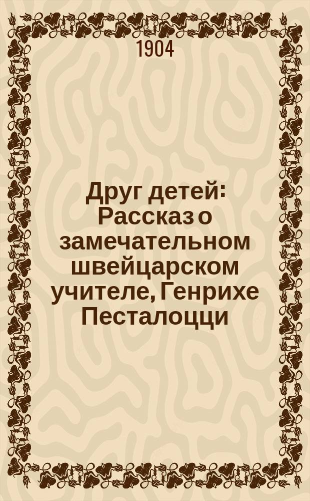Друг детей : Рассказ о замечательном швейцарском учителе, Генрихе Песталоцци