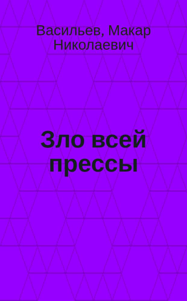 Зло всей прессы : Газ. ростовщичество, обирание трудящейся бедноты и скрытое взяточничество