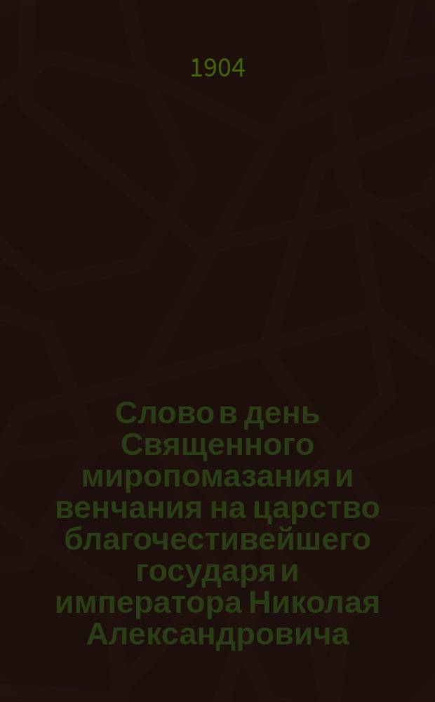 Слово в день Священного миропомазания и венчания на царство благочестивейшего государя и императора Николая Александровича : Произнесено в Черниговск. кафедральном соборе