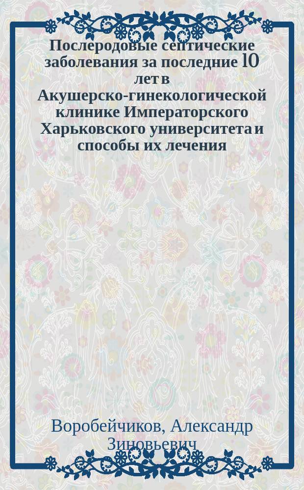 Послеродовые септические заболевания за последние 10 лет в Акушерско-гинекологической клинике Императорского Харьковского университета и способы их лечения