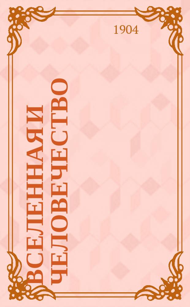 Вселенная и человечество : История исслед. природы и прил. ее сил на службу человечеству. Т. 5 : Зачатки техники ; Исследование сил природы ; Применение сил природы в домашнем быту ; Влияние культуры на здоровье человека ; Заключение