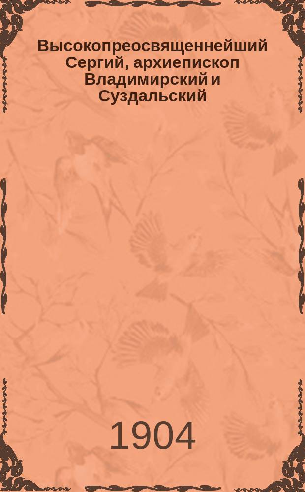Высокопреосвященнейший Сергий, архиепископ Владимирский и Суздальский : (Ум. 20 ноября 1904 г.) : Некролог
