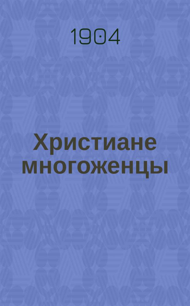 Христиане многоженцы : Мормоны Соленого озера : Пер. с фр