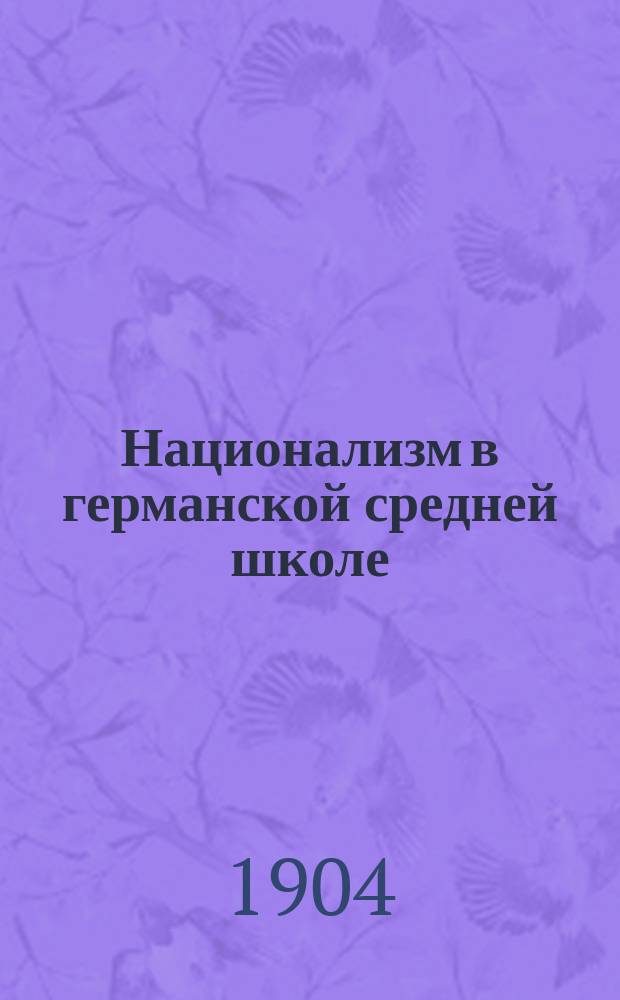 Национализм в германской средней школе : (La culture nationale dans l'enseignement secondaire en Allemagne. Revue bleue. 1903. XX, 3-5)