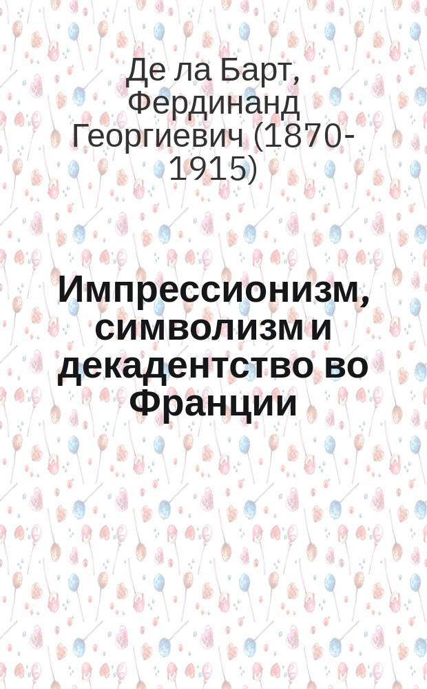 Импрессионизм, символизм и декадентство во Франции : (Из истории приемов худож. творчества в XIX ст.)
