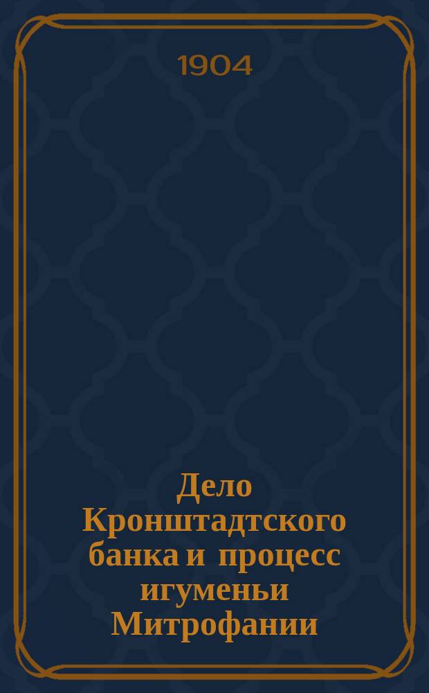 Дело Кронштадтского банка и процесс игуменьи Митрофании : Речи обвинителей и защиты: кн. Урусова, г.г. Неклюдова, Жукова, Смирнова, Плевако, Громницкого, Шайкевич и Щелкана