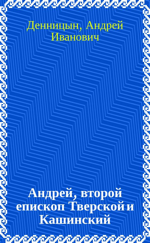 Андрей, второй епископ Тверской и Кашинский (1289-1315 г.). Слово в день поминовения тверских архипастырей (3 февр. 1904 г.)