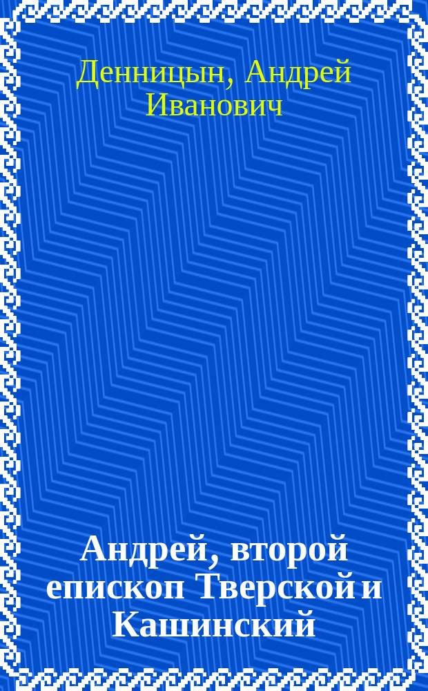 Андрей, второй епископ Тверской и Кашинский (1289-1315 г.). Слово в день поминовения тверских архипастырей (3 февр. 1904 г.)