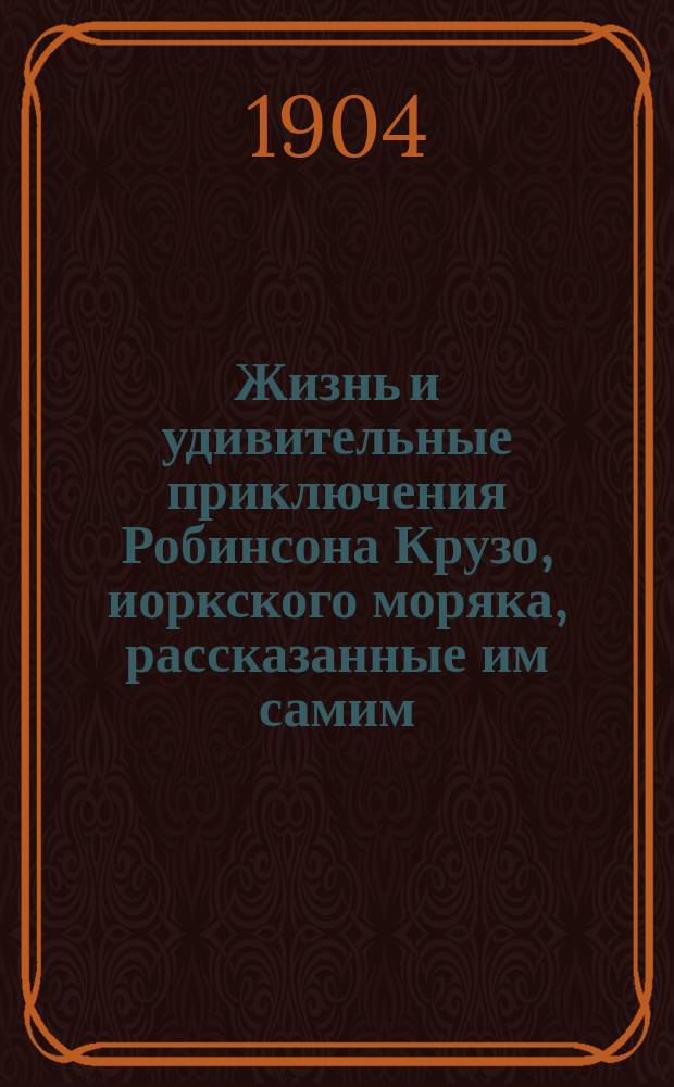 Жизнь и удивительные приключения Робинсона Крузо, иоркского моряка, рассказанные им самим