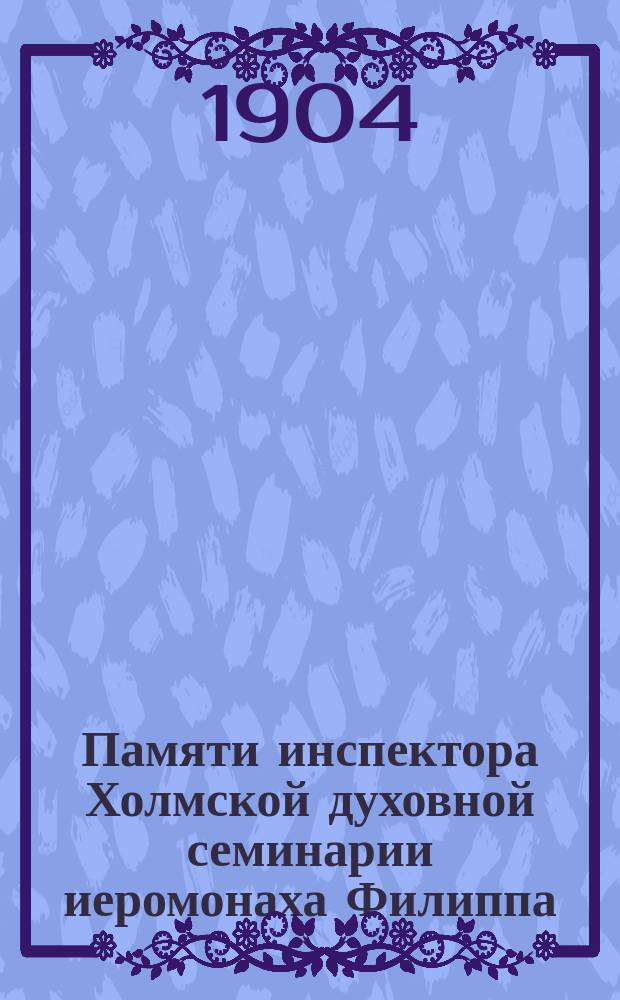 Памяти инспектора Холмской духовной семинарии иеромонаха Филиппа