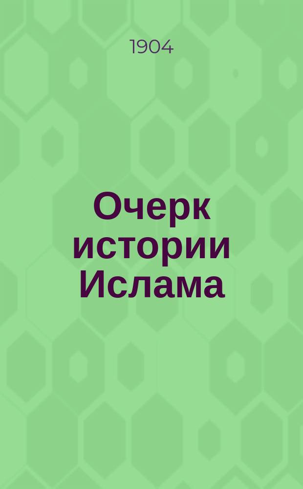 Очерк истории Ислама : С прил. ст. И. Гольдциэра: "Идеалы старо-арабские и идеалы Мохаммеда"