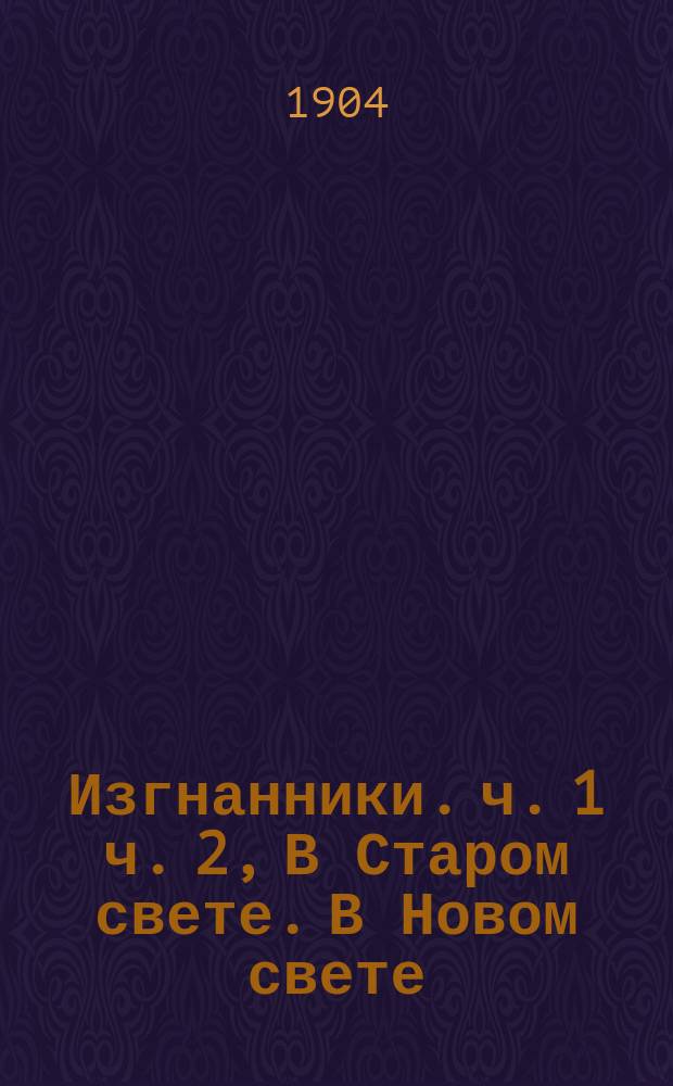 Изгнанники. ч. 1 [ч. 2, В Старом свете. В Новом свете] : исторический роман в 2-х частях