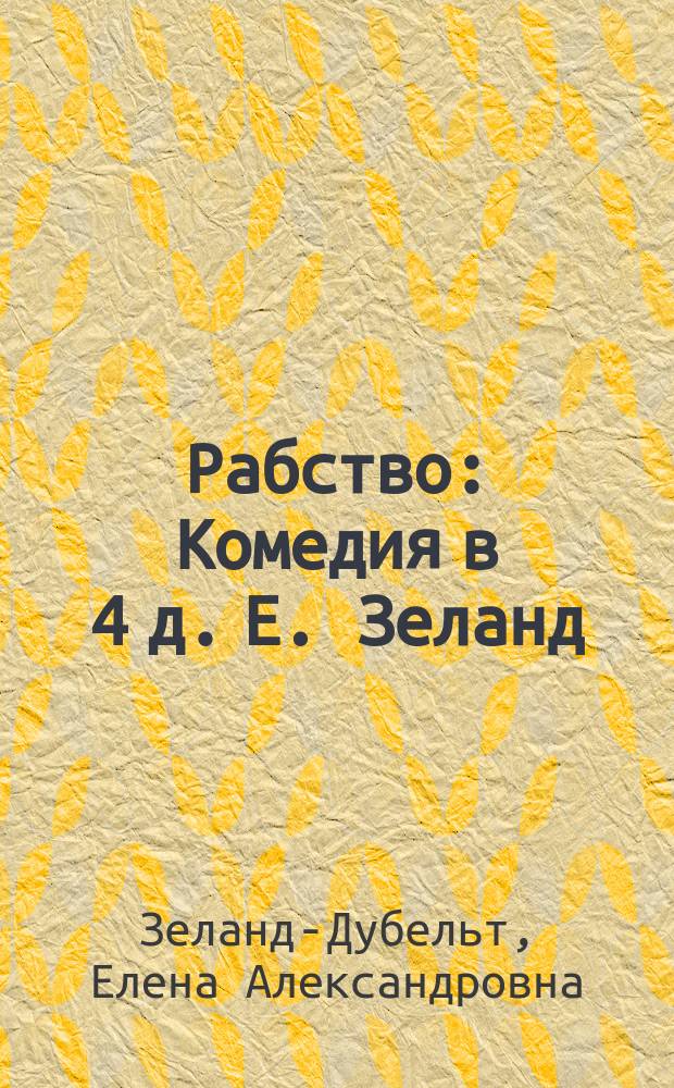 ... Рабство : Комедия в 4 д. Е. Зеланд (Дубельт)