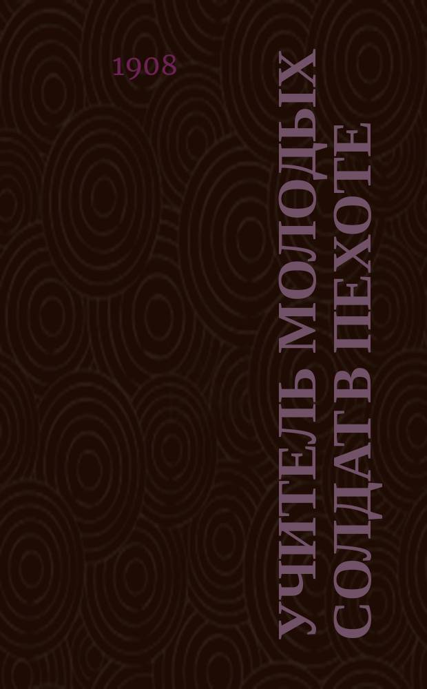 Учитель молодых солдат в пехоте : Пособие для обучающих по подроб. расписанию занятий с молодыми солдатами, сост. поруч. Косолаповым-Семеновым