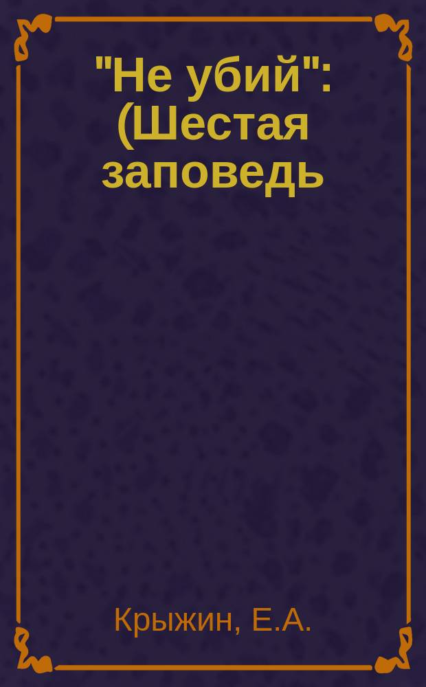 "Не убий" : (Шестая заповедь) : Драма в 3 д. Е.А. Крыжина. (Артиста Алашевского) : (Мотив заимствован)