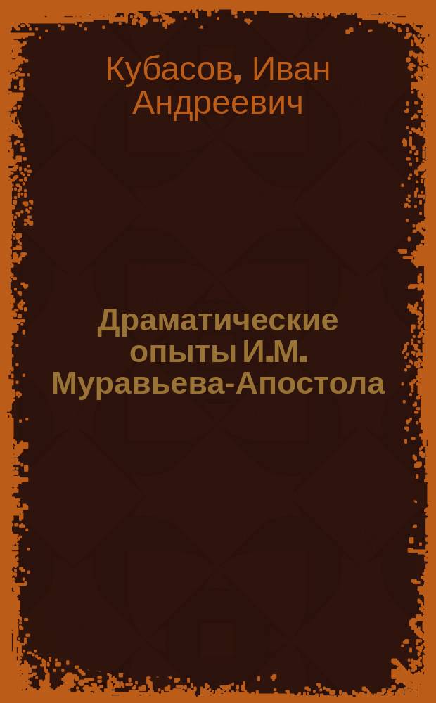 ... Драматические опыты И.М. Муравьева-Апостола