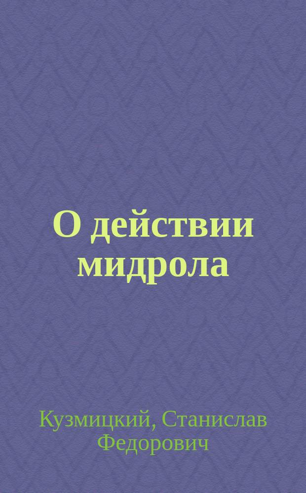 О действии мидрола (иодо-метил-фенил-пиразола) на глаз : Клинико-эксперим. исслед. : Дис. на степ. д-ра мед. С.Ф. Кузьмицкого