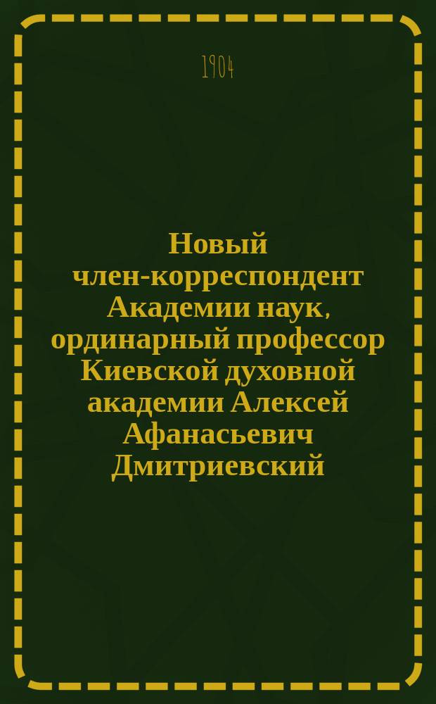 Новый член-корреспондент Академии наук, ординарный профессор Киевской духовной академии Алексей Афанасьевич Дмитриевский