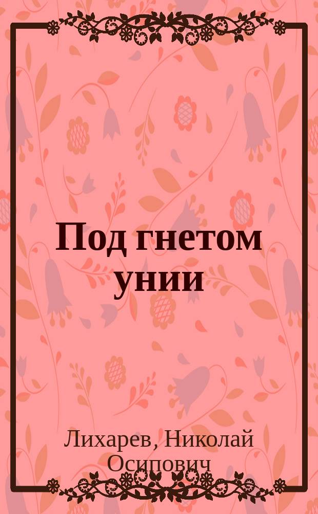 Под гнетом унии : Ист. повесть из быта Белоруссии XVII в. : В 2-х ч