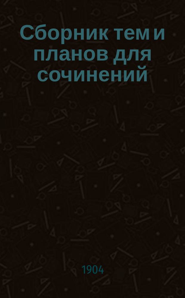 Сборник тем и планов для сочинений : (Курс ст. кл.)