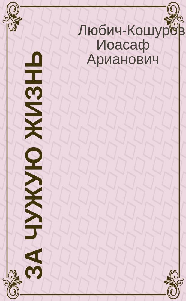 За чужую жизнь : Рассказ И.А. Любича-Кошурова