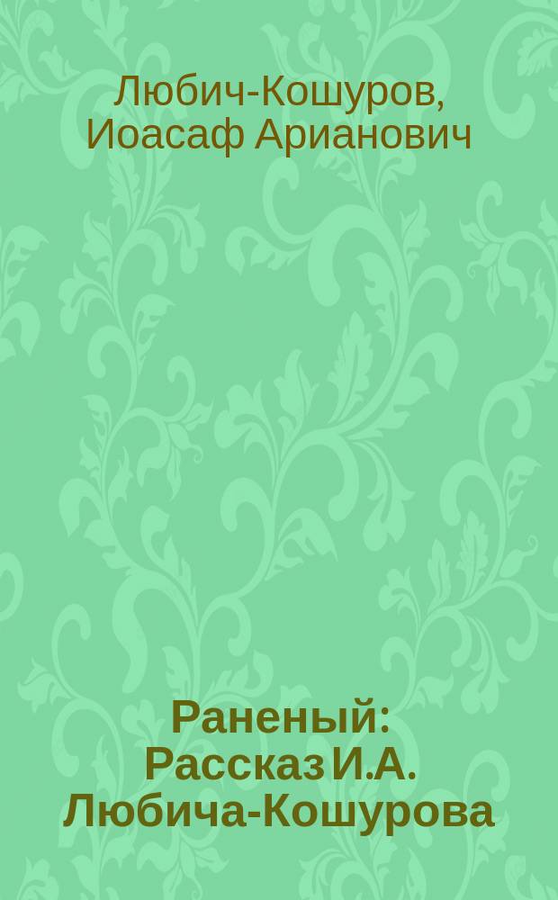 Раненый : Рассказ И.А. Любича-Кошурова
