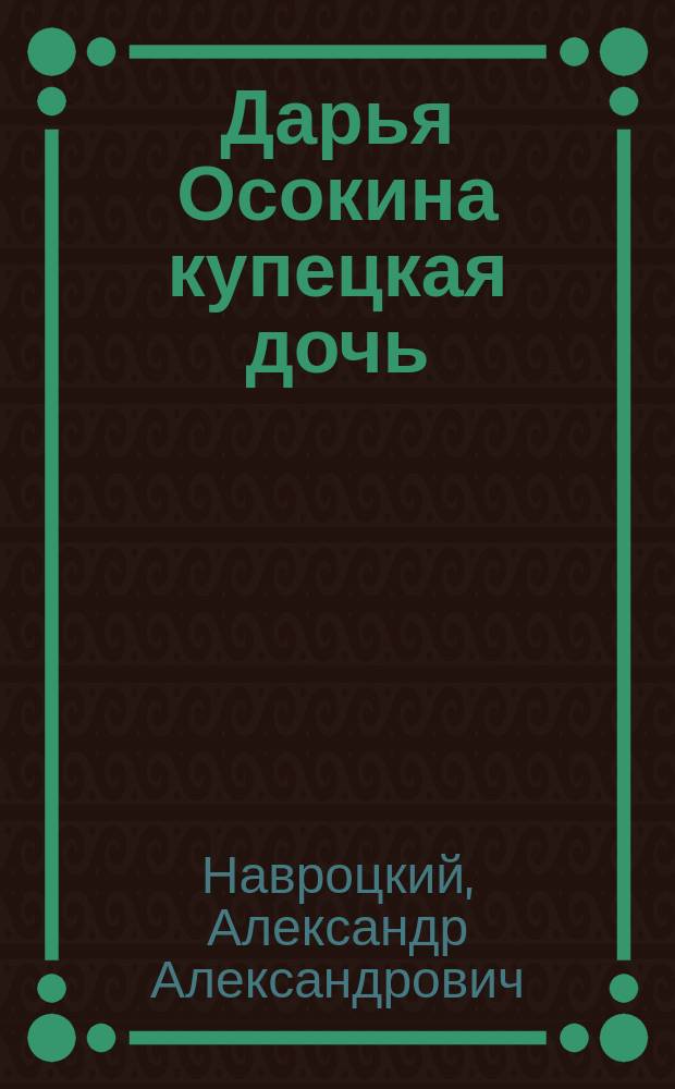 Дарья Осокина купецкая дочь : Драм. быль в 5 д. и 7 карт