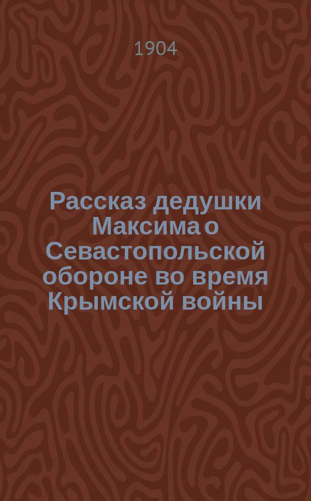 Рассказ дедушки Максима о Севастопольской обороне во время Крымской войны : (Для детей народ. уч-щ)