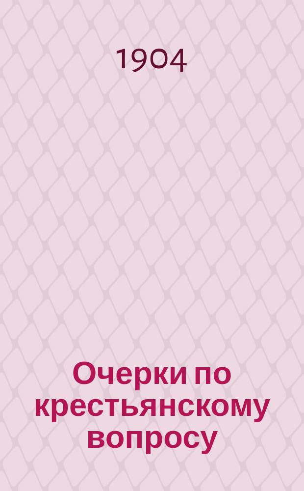 Очерки по крестьянскому вопросу : Собр. ст. под ред. проф. Моск. ун-та А.А. Мануилова. Вып. 1. Вып. 1 : Из хроники крестьянского дела. 1) Юридическое положение крестьянской поземельной общины 2) Крестьянская поземельная община по проекту Гражданского уложения. Заметки об общинном землевладении
