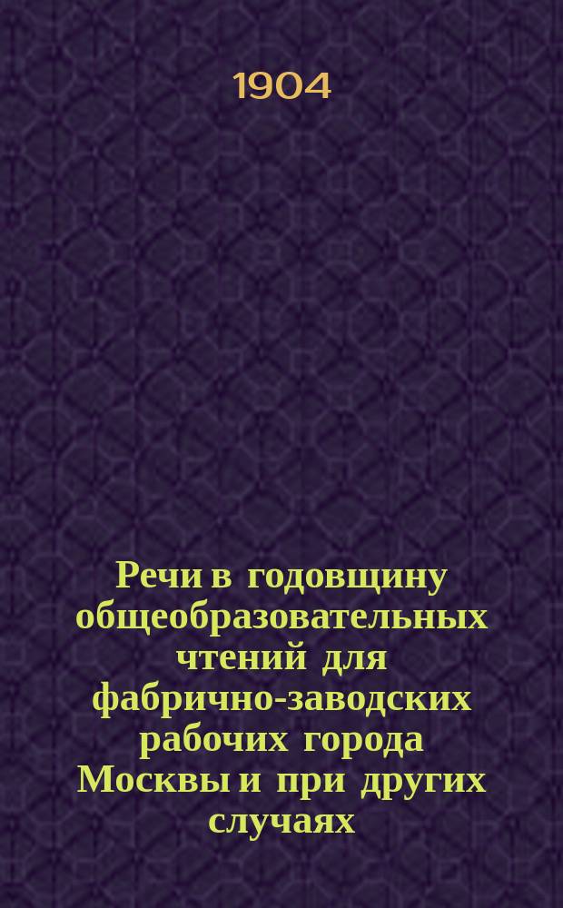 Речи в годовщину общеобразовательных чтений для фабрично-заводских рабочих города Москвы и при других случаях
