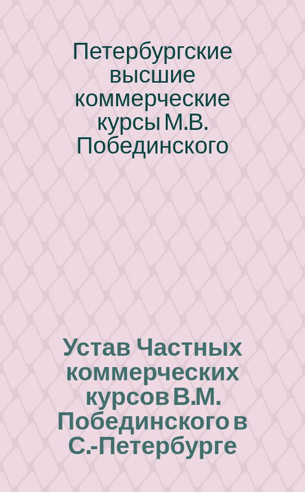 Устав Частных коммерческих курсов В.М. Побединского в С.-Петербурге : Утв. 21 мая 1904 г