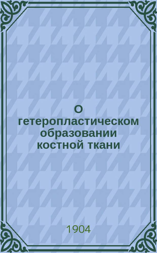 ...О гетеропластическом образовании костной ткани : (Патолого-гистол. и эксперим. исслед.) : Дис. на степ. д-ра мед. лекаря И.Ф. Пожариского