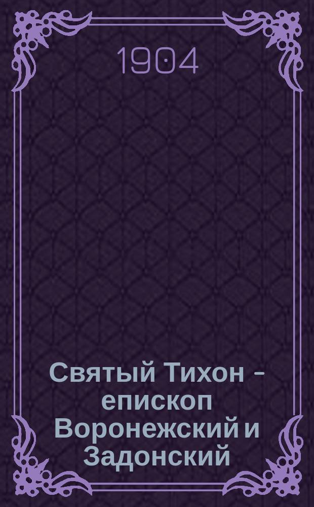 Святый Тихон - епископ Воронежский и Задонский : Его жизнь и творчество