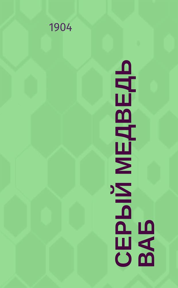 ... Серый медведь Ваб : Рассказ Э. Сэтон Томсона