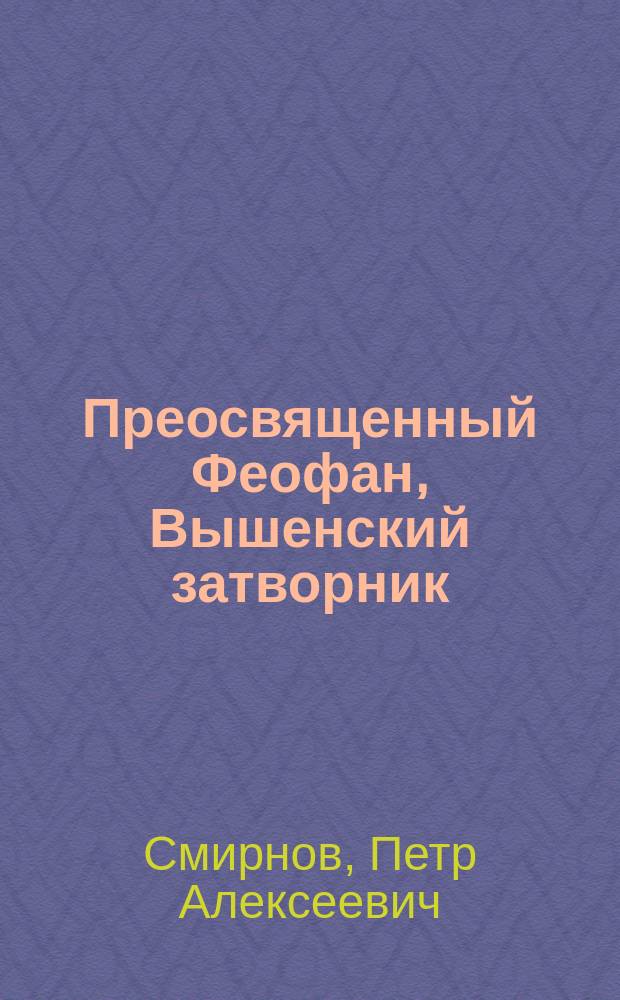 Преосвященный Феофан, Вышенский затворник : Его подвиги в затворе и обществ.-ист. значение их