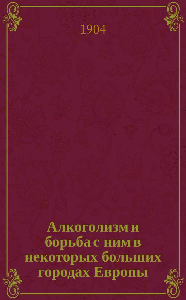 Алкоголизм и борьба с ним в некоторых больших городах Европы : Опыт сравнит. стат. исслед. : Дис. на степ. д-ра мед. О.!С.С. Ступина