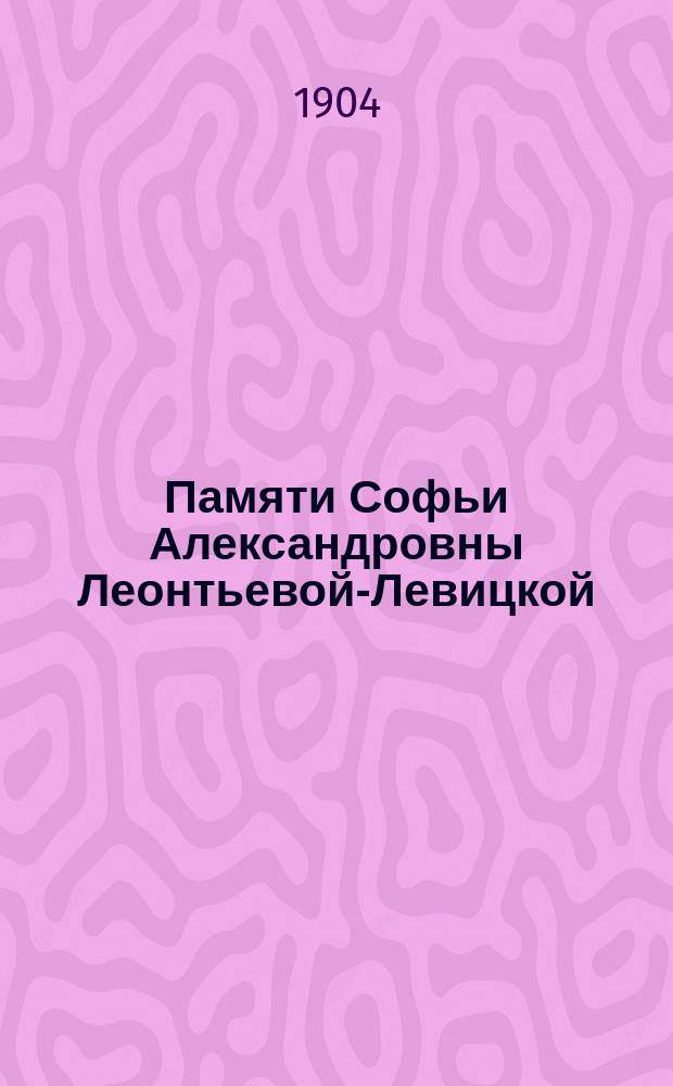 Памяти Софьи Александровны Леонтьевой-Левицкой : (Ум. 24 янв. 1904 г.)