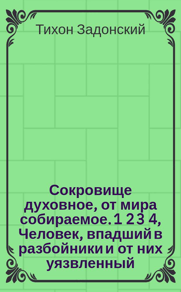 Сокровище духовное, от мира собираемое. 1 2 3 4, Человек, впадший в разбойники и от них уязвленный. Человек в ранах. Госпиталь или лазарет. Пластырь живительный : Из творений св. отца нашего Тихона Задонского